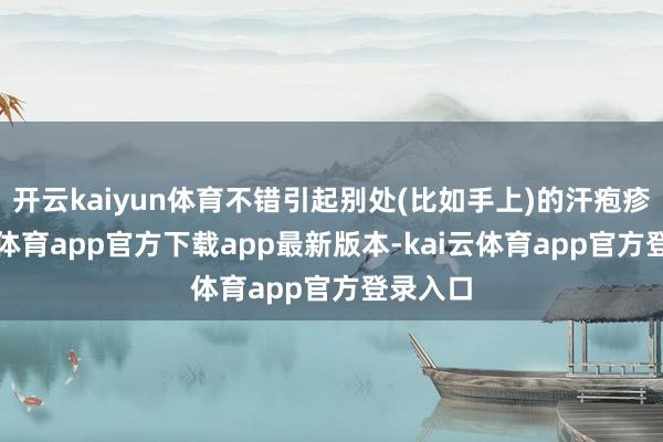 开云kaiyun体育不错引起别处(比如手上)的汗疱疹-kai云体育app官方下载app最新版本-kai云体育app官方登录入口