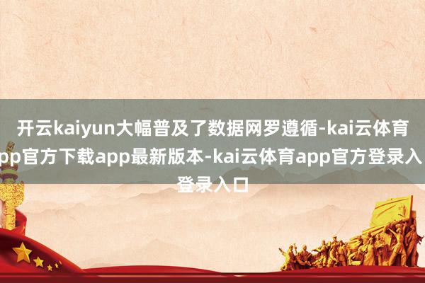 开云kaiyun大幅普及了数据网罗遵循-kai云体育app官方下载app最新版本-kai云体育app官方登录入口