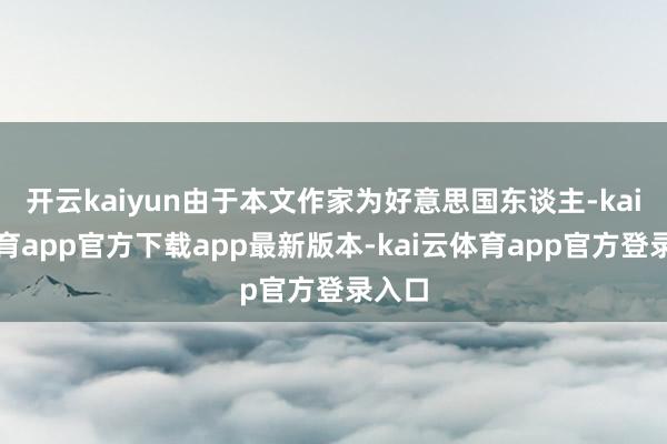 开云kaiyun由于本文作家为好意思国东谈主-kai云体育app官方下载app最新版本-kai云体育app官方登录入口