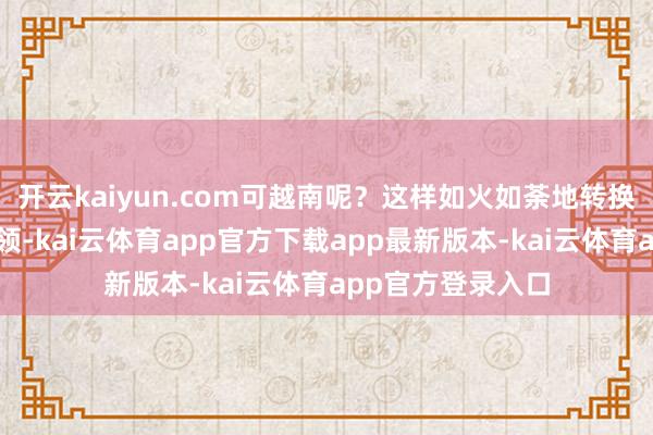 开云kaiyun.com可越南呢？这样如火如荼地转换礁盘、建军事要领-kai云体育app官方下载app最新版本-kai云体育app官方登录入口
