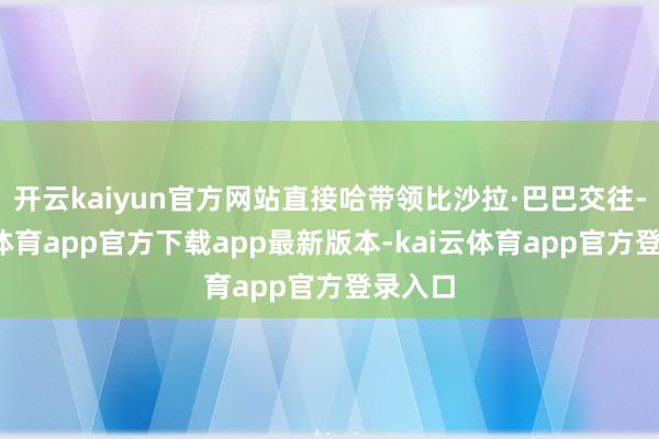 开云kaiyun官方网站直接哈带领比沙拉·巴巴交往-kai云体育app官方下载app最新版本-kai云体育app官方登录入口