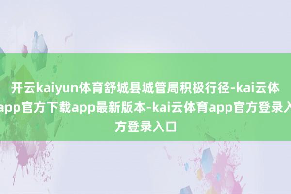 开云kaiyun体育舒城县城管局积极行径-kai云体育app官方下载app最新版本-kai云体育app官方登录入口