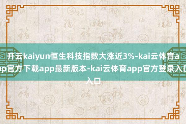开云kaiyun恒生科技指数大涨近3%-kai云体育app官方下载app最新版本-kai云体育app官方登录入口
