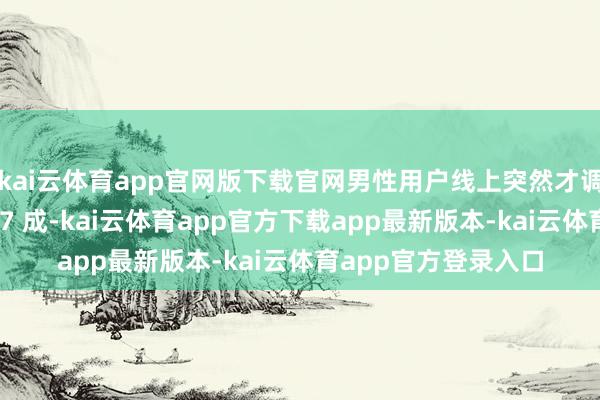 kai云体育app官网版下载官网男性用户线上突然才调千元以上占比达到 7 成-kai云体育app官方下载app最新版本-kai云体育app官方登录入口