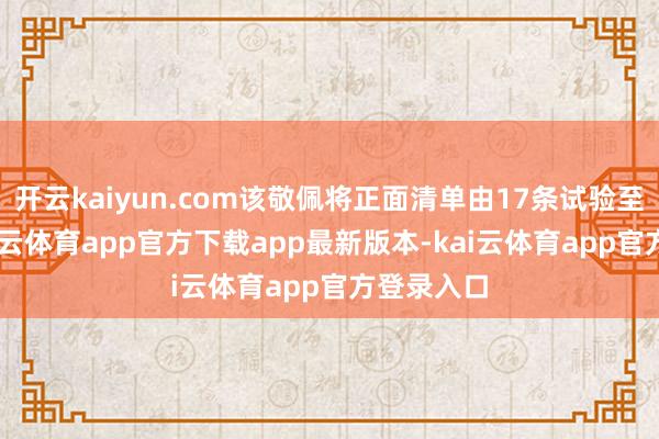 开云kaiyun.com该敬佩将正面清单由17条试验至19条-kai云体育app官方下载app最新版本-kai云体育app官方登录入口