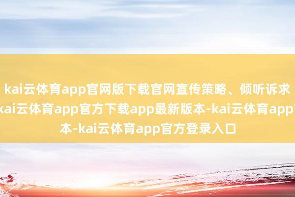 kai云体育app官网版下载官网宣传策略、倾听诉求、科罚问题-kai云体育app官方下载app最新版本-kai云体育app官方登录入口