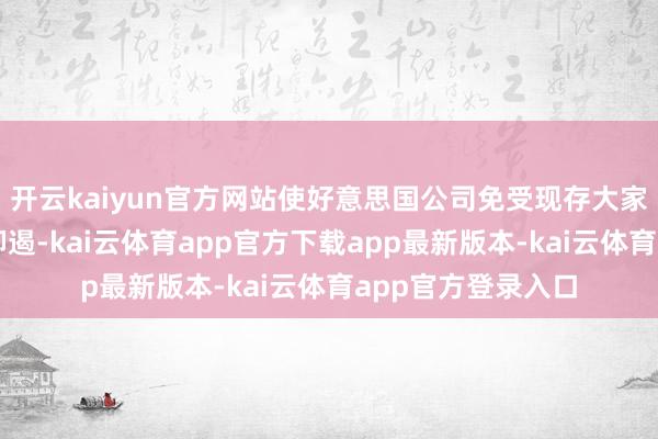 开云kaiyun官方网站使好意思国公司免受现存大家合同某些条件的抑遏-kai云体育app官方下载app最新版本-kai云体育app官方登录入口