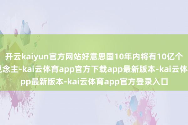 开云kaiyun官方网站好意思国10年内将有10亿个东说念主形机器东说念主-kai云体育app官方下载app最新版本-kai云体育app官方登录入口