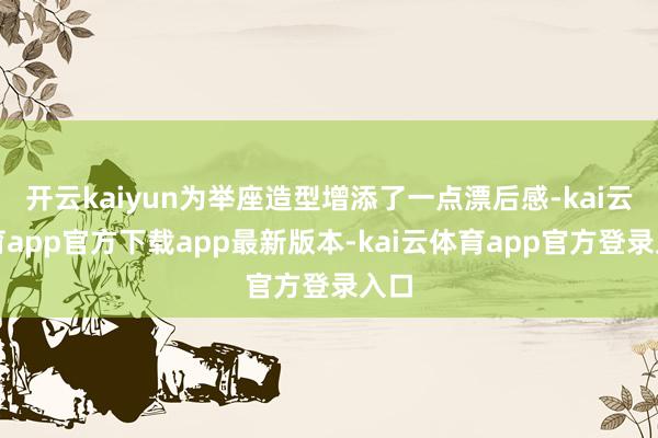 开云kaiyun为举座造型增添了一点漂后感-kai云体育app官方下载app最新版本-kai云体育app官方登录入口