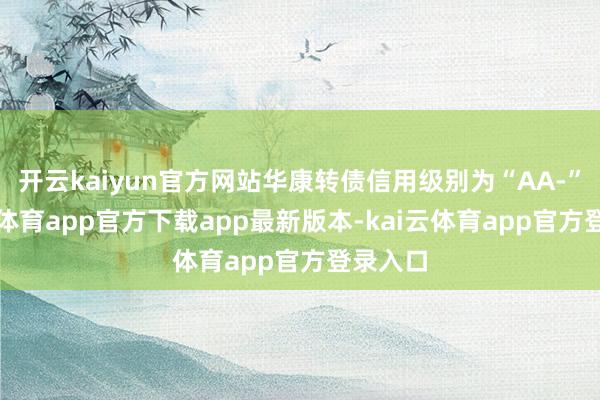 开云kaiyun官方网站华康转债信用级别为“AA-”-kai云体育app官方下载app最新版本-kai云体育app官方登录入口