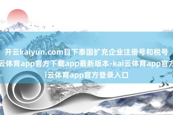 开云kaiyun.com目下泰国扩充企业注册号和税号合一-kai云体育app官方下载app最新版本-kai云体育app官方登录入口