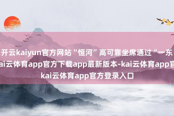 开云kaiyun官方网站“恒河”高可靠坐席通过“一东谈主多机-kai云体育app官方下载app最新版本-kai云体育app官方登录入口