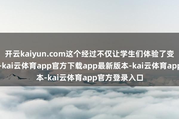 开云kaiyun.com这个经过不仅让学生们体验了变废为宝的乐趣-kai云体育app官方下载app最新版本-kai云体育app官方登录入口