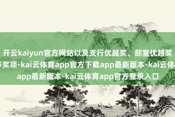 开云kaiyun官方网站以及支行优越奖、部室优越奖、部室最好本质奖等奖项-kai云体育app官方下载app最新版本-kai云体育app官方登录入口