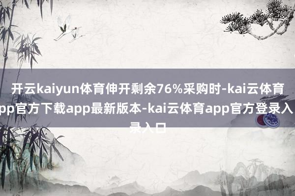 开云kaiyun体育伸开剩余76%采购时-kai云体育app官方下载app最新版本-kai云体育app官方登录入口