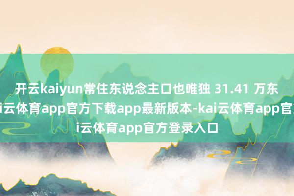 开云kaiyun常住东说念主口也唯独 31.41 万东说念主-kai云体育app官方下载app最新版本-kai云体育app官方登录入口