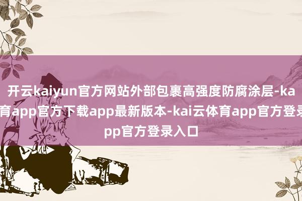 开云kaiyun官方网站外部包裹高强度防腐涂层-kai云体育app官方下载app最新版本-kai云体育app官方登录入口