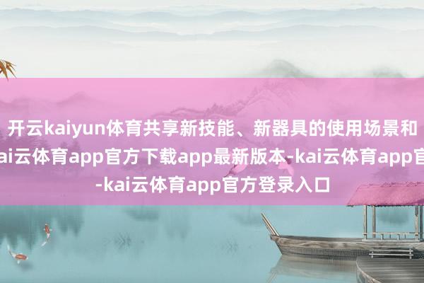 开云kaiyun体育共享新技能、新器具的使用场景和期骗教会-kai云体育app官方下载app最新版本-kai云体育app官方登录入口