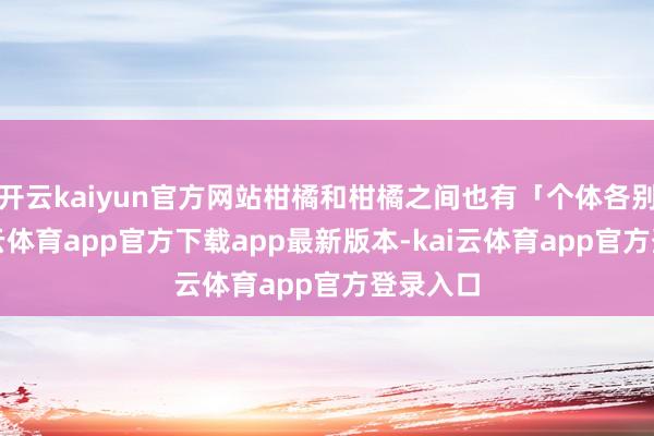 开云kaiyun官方网站柑橘和柑橘之间也有「个体各别」-kai云体育app官方下载app最新版本-kai云体育app官方登录入口