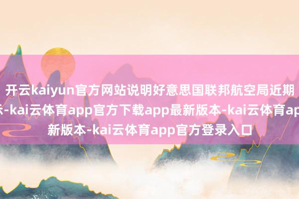 开云kaiyun官方网站说明好意思国联邦航空局近期发布的荡漾晓示-kai云体育app官方下载app最新版本-kai云体育app官方登录入口