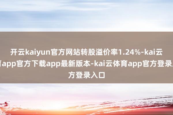 开云kaiyun官方网站转股溢价率1.24%-kai云体育app官方下载app最新版本-kai云体育app官方登录入口
