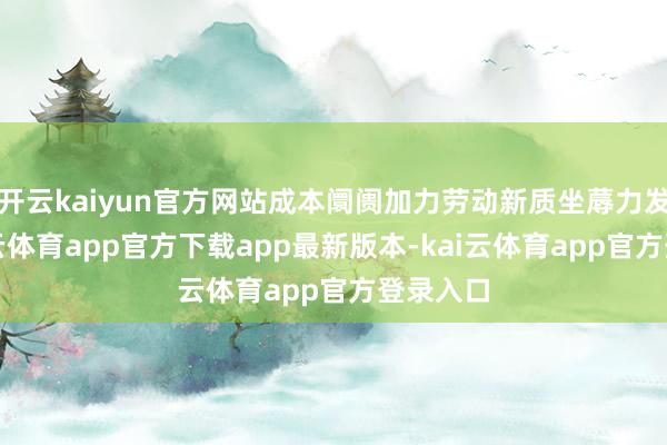 开云kaiyun官方网站成本阛阓加力劳动新质坐蓐力发展-kai云体育app官方下载app最新版本-kai云体育app官方登录入口