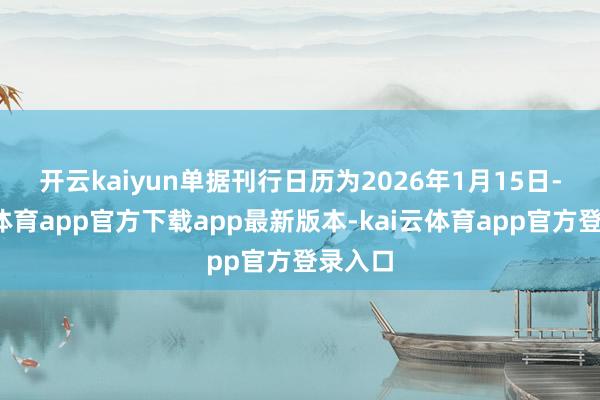 开云kaiyun　　单据刊行日历为2026年1月15日-kai云体育app官方下载app最新版本-kai云体育app官方登录入口