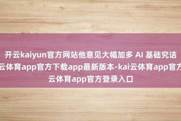 开云kaiyun官方网站他意见大幅加多 AI 基础究诘参加-kai云体育app官方下载app最新版本-kai云体育app官方登录入口